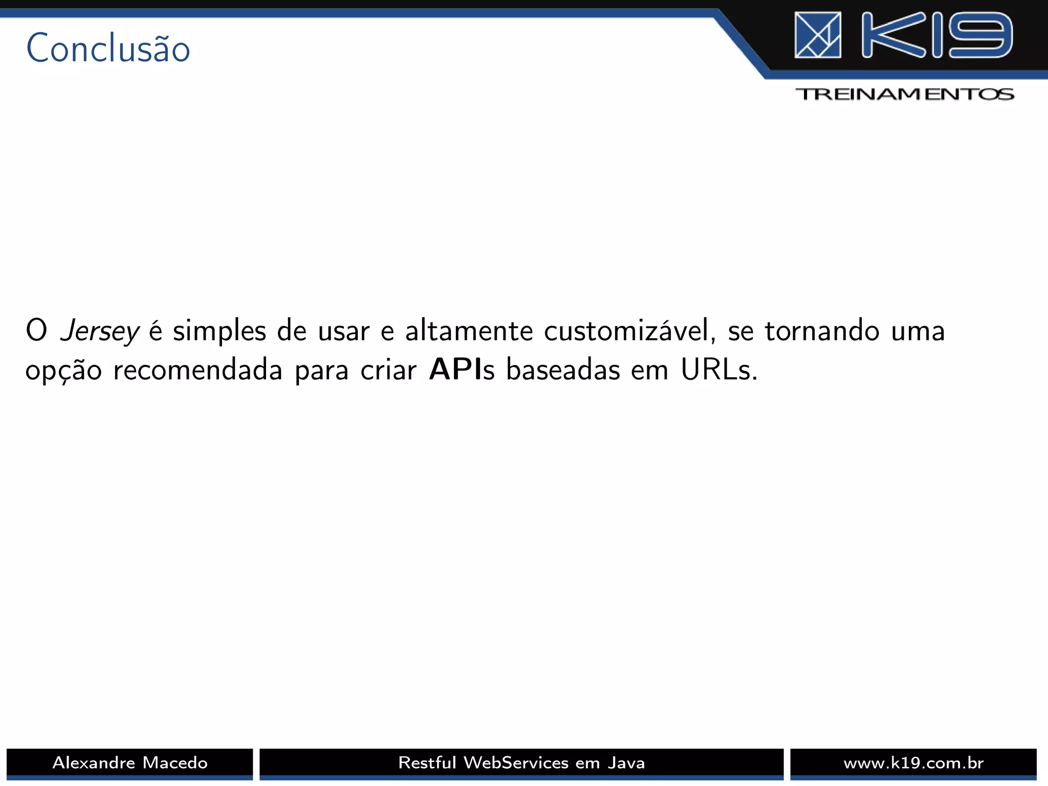 Conclusão
O Jersey é simples de usar e altamente customizável, se tornando uma
opção recomendada para criar APIs baseadas em URLs.
Alexandre Macedo Restful WebServices em Java www.k19.com.br
 