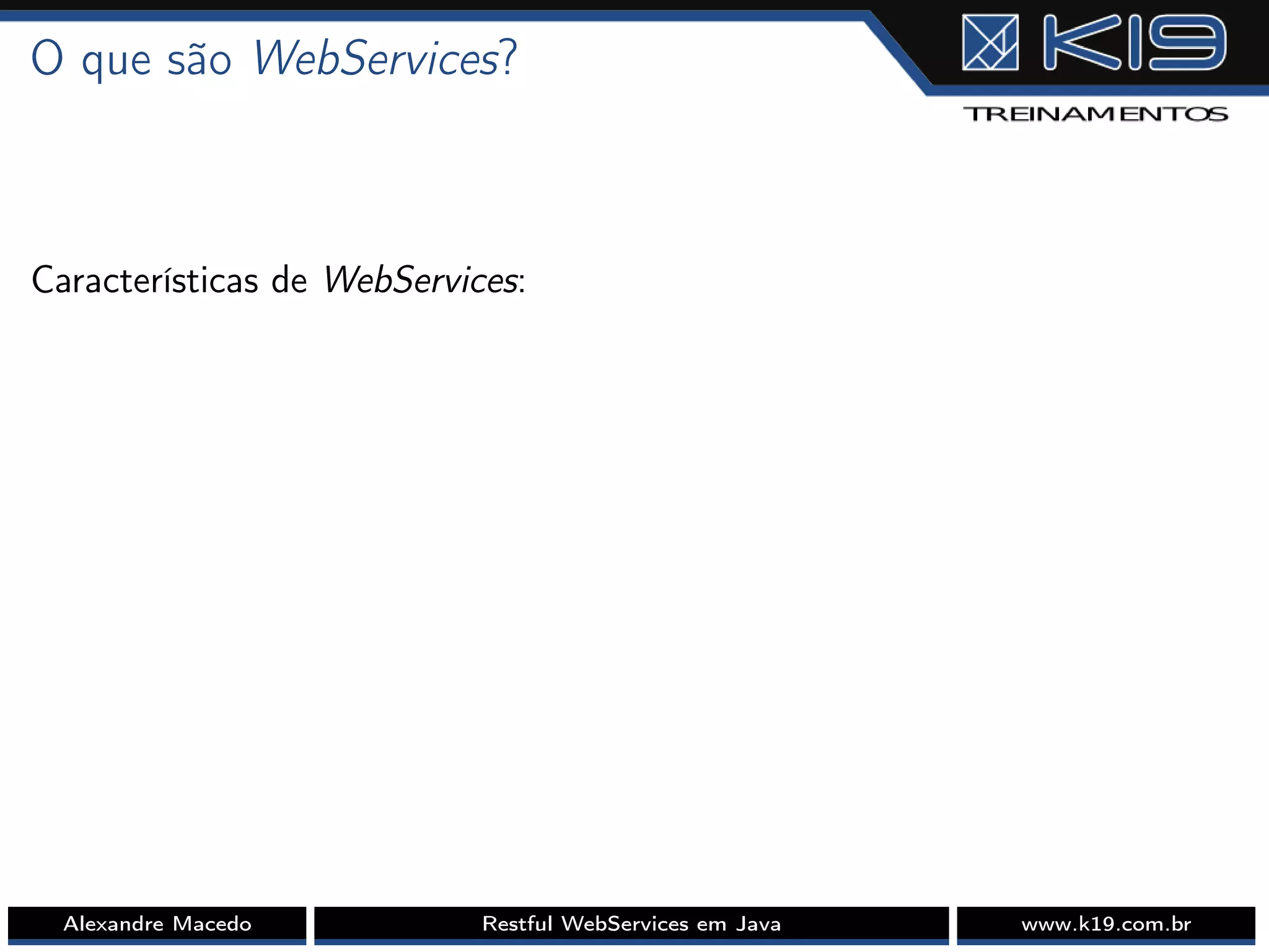 O que são WebServices?
Características de WebServices:
Alexandre Macedo Restful WebServices em Java www.k19.com.br
 