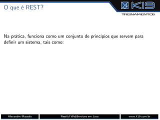 O que é REST?
Na prática, funciona como um conjunto de princípios que servem para
deﬁnir um sistema, tais como:
Alexandre Macedo Restful WebServices em Java www.k19.com.br
 