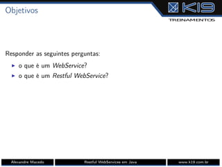 Objetivos
Responder as seguintes perguntas:
I o que é um WebService?
I o que é um Restful WebService?
Alexandre Macedo Restful WebServices em Java www.k19.com.br
 