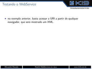 Testando o WebService
I no exemplo anterior, basta acessar a URI a partir de qualquer
navegador, que será mostrado um XML.
Alexandre Macedo Restful WebServices em Java www.k19.com.br
 