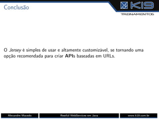 Conclusão
O Jersey é simples de usar e altamente customizável, se tornando uma
opção recomendada para criar APIs baseadas em URLs.
Alexandre Macedo Restful WebServices em Java www.k19.com.br
 