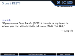 O que é REST?
Deﬁnição
“REpresentational State Transfer (REST) é um estilo de arquitetura de
software para hipermídia distribuída, tal como a World Wide Web.”
— Wikipedia
Alexandre Macedo Restful WebServices em Java www.k19.com.br
 
