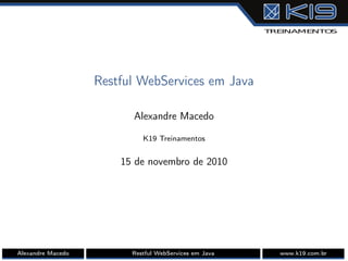 Restful WebServices em Java
Alexandre Macedo
K19 Treinamentos
15 de novembro de 2010
Alexandre Macedo Restful WebServices em Java www.k19.com.br
 