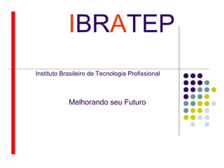 IBRATEP
Instituto Brasileiro de Tecnologia Profissional
Melhorando seu Futuro
 