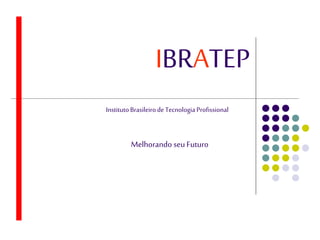 IBRATEP
InstitutoBrasileirodeTecnologia Profissional
Melhorando seu Futuro
 