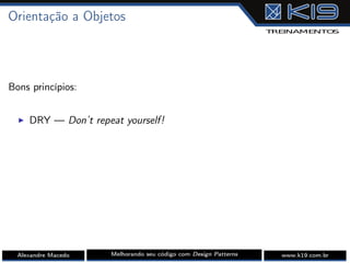 Orientação a Objetos
Bons princípios:
I DRY — Don’t repeat yourself!
Alexandre Macedo Melhorando seu código com Design Patterns www.k19.com.br
 