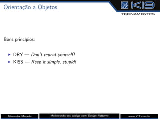 Orientação a Objetos
Bons princípios:
I DRY — Don’t repeat yourself!
I KISS — Keep it simple, stupid!
Alexandre Macedo Melhorando seu código com Design Patterns www.k19.com.br
 