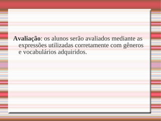 Avaliação: os alunos serão avaliados mediante as
expressões utilizadas corretamente com gêneros
e vocabulários adquiridos.
 