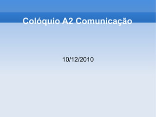 Colóquio A2 Comunicação 10/12/2010 