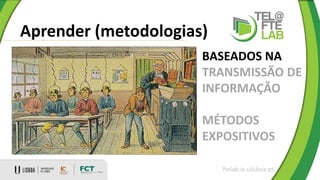 Aprender (metodologias)
ftelab.ie.ulisboa.pt
BASEADOS NA
TRANSMISSÃO DE
INFORMAÇÃO
MÉTODOS
EXPOSITIVOS
 