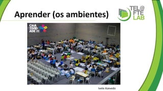Aprender (os ambientes)
Ivete Azevedo
 