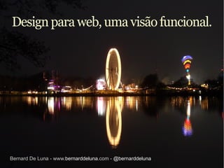 Bernard De Luna - www. bernarddeluna .com -  @bernarddeluna Design para web, uma visão funcional. 
