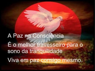 A Paz na Consciência
É o melhor travesseiro para o
sono da tranquilidade
Viva em paz consigo mesmo.
 