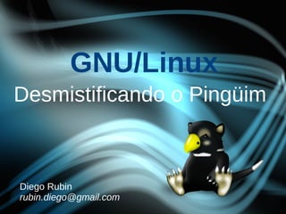 GNU/Linux
Desmistificando o Pingüim



Diego Rubin
rubin.diego@gmail.com
 