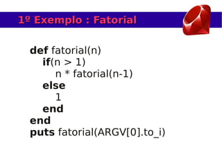 1º Exemplo : Fatorial


  def fatorial(n)
    if(n > 1)
       n * fatorial(n-1)
    else
       1
    end
  end
  puts fatorial(ARGV[0].to_i)
 