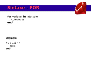 Sintaxe – FOR

 for variavel in intervalo
    comandos
 end




Exemplo

for i in 0..10
   puts i
end
 