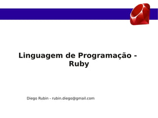 Linguagem de Programação -
           Ruby



 Diego Rubin - rubin.diego@gmail.com
 