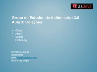 Grupo de Estudos de Actionscript 3.0 Aula 3: Coleções ,[object Object]