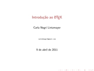 Introdu¸˜o ao LTEX
       ca     A



Carla Negri Lintzmayer


    carla0negri@gmail.com




  9 de abril de 2011
 
