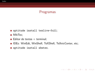 Latex




                             Programas



        aptitude install texlive-full;
        MikTex;
        Editor de textos + terminal;
        IDEs: WinEdt, WinShell, TeXShell, TeXnicCenter, etc;
        aptitude install abntex.
 
