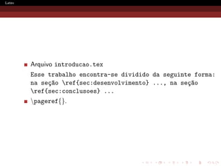Latex




        Arquivo introducao.tex
        Esse trabalho encontra-se dividido da seguinte forma:
        na se¸~o ref{sec:desenvolvimento} ..., na se¸~o
             ca                                      ca
        ref{sec:conclusoes} ...
        pageref{}.
 