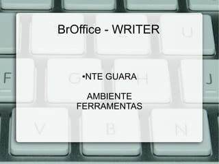 BrOffice - WRITER

NTE GUARA

●

AMBIENTE
FERRAMENTAS

 