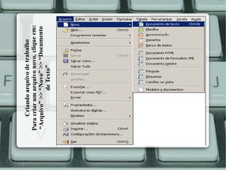 Criando arquivo de trabalho
Para criar um arquivo novo, clique em:
“Arquivo” >> “Novo” >> “Documento
de Texto”

 