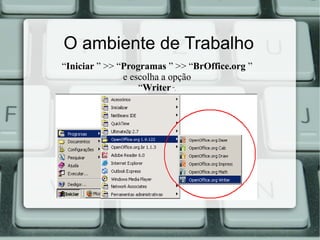 O ambiente de Trabalho
“Iniciar ” >> “Programas ” >> “BrOffice.org ”
e escolha a opção
“Writer ”.

 