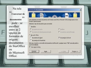 Na tela

“Conversor de
documentos ”
pode - se
escolher
entre as 2
.
opções de
formatos de
origem:
documentos
do StarOffice
ou
do Microsoft
Office.

 