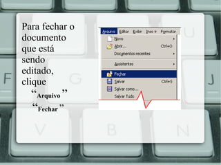 Para fechar o
documento
que está
sendo
editado,
clique

“Arquivo ”
“Fechar ”

 