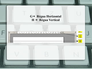 G→ Régua Horizontal
H → Régua Vertical

 