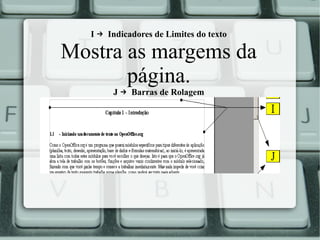 I → Indicadores de Limites do texto

Mostra as margems da
página.
J → Barras de Rolagem

 