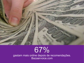 67% gastam mais online depois de  recomendações. Bazaarvoice.com 