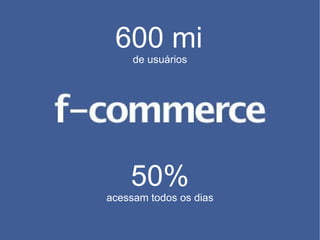 600 mi   de usuários 50% acessam todos os dias 