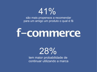 41%  são mais propensos a recomendar para um amigo  um produto o qual é fã 28%   tem maior probabilidade de  continuar  utilizando a marca 