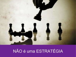 NÃO é uma ESTRATÉGIA 