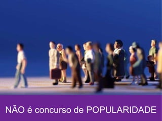 NÃO é concurso de POPULARIDADE 