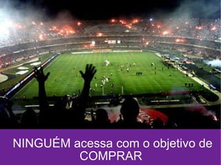 NINGUÉM acessa com o objetivo de COMPRAR 
