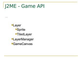 J2ME - Game API
    É formada por 5 classes:








                               Layer

                                 Sprite

                                 TiledLayer

                               LayerManager

                               GameCanvas
 