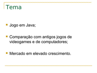 Tema

   Jogo em Java;

   Comparação com antigos jogos de
    videogames e de computadores;

   Mercado em elevado crescimento.
 