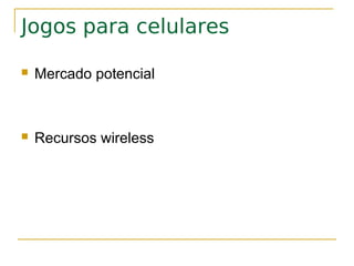 Jogos para celulares

   Mercado potencial



   Recursos wireless
 