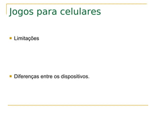Jogos para celulares

   Limitações




   Diferenças entre os dispositivos.
 