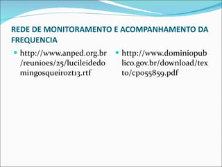 REDE DE MONITORAMENTO E ACOMPANHAMENTO DA FREQUENCIA http://www.anped.org.br/reunioes/25/lucileidedomingosqueirozt13.rtf http://www.dominiopublico.gov.br/download/texto/cp055859.pdf 