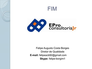 FIMFelipe Augusto Costa BorgesDiretor de QualidadeE-mail: felipeacb92@gmail.com	Skype:felipe-borgim1