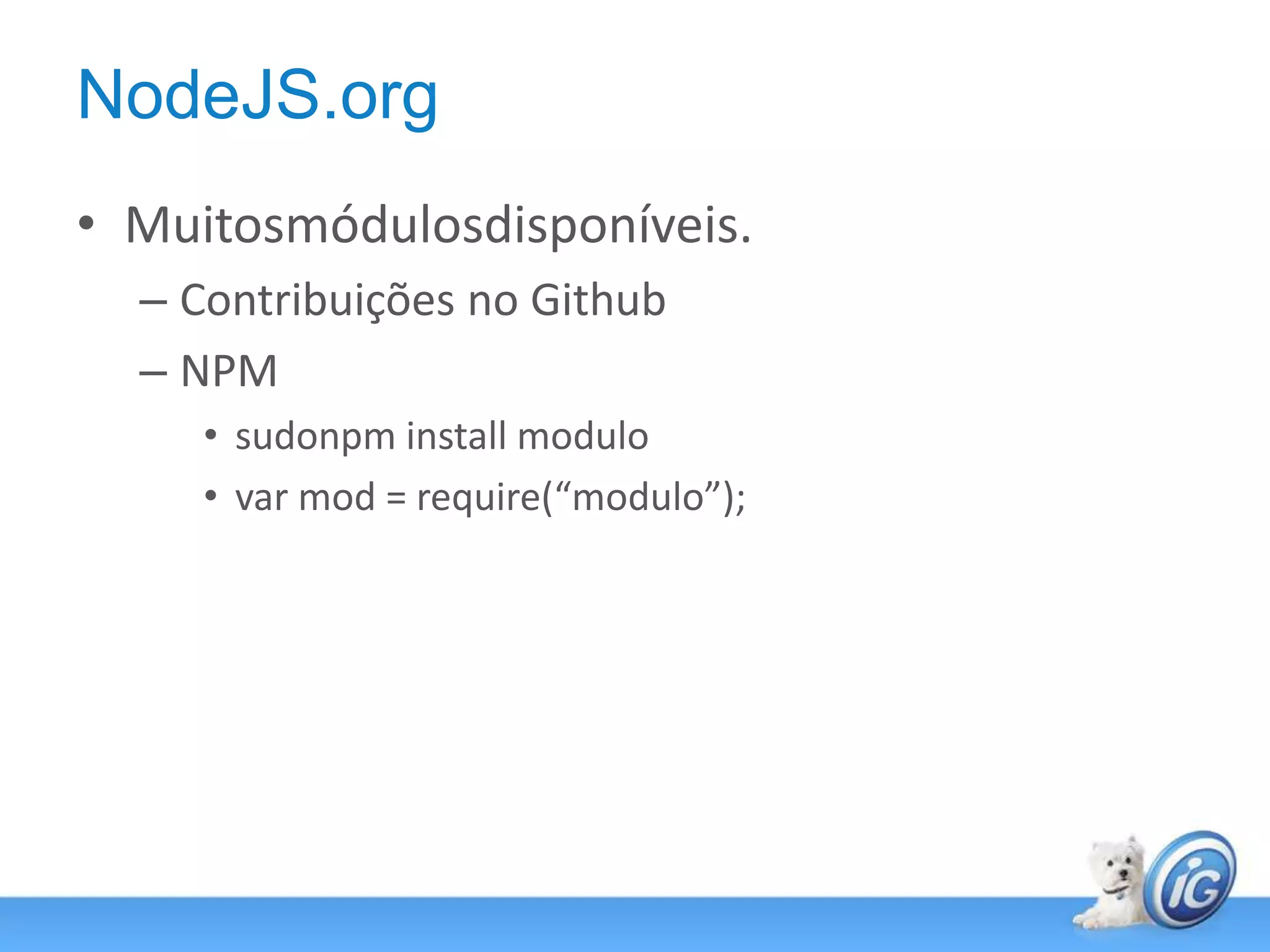 NodeJS.orgMuitosmódulosdisponíveis.Contribuições no GithubNPMsudonpm install modulovar mod = require(“modulo”);