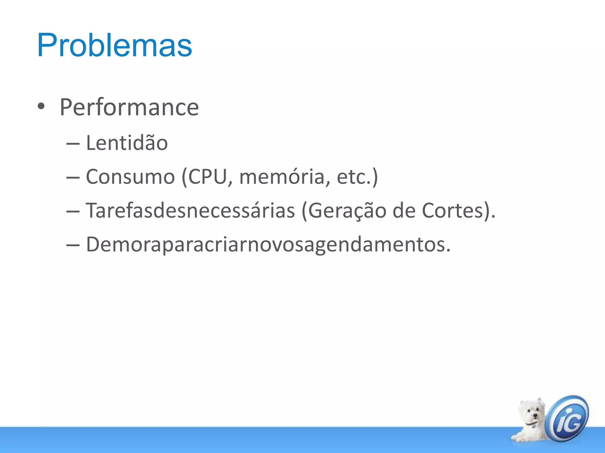 ProblemasPerformanceLentidãoConsumo (CPU, memória, etc.)Tarefasdesnecessárias (Geração de Cortes).Demoraparacriarnovosagendamentos.