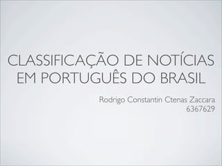 CLASSIFICAÇÃO DE NOTÍCIAS
 EM PORTUGUÊS DO BRASIL
           Rodrigo Constantin Ctenas Zaccara
                                    6367629
 
