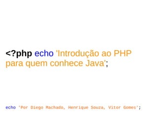 <?php   echo   'Introdução ao PHP para quem conhece Java' ; ,[object Object]