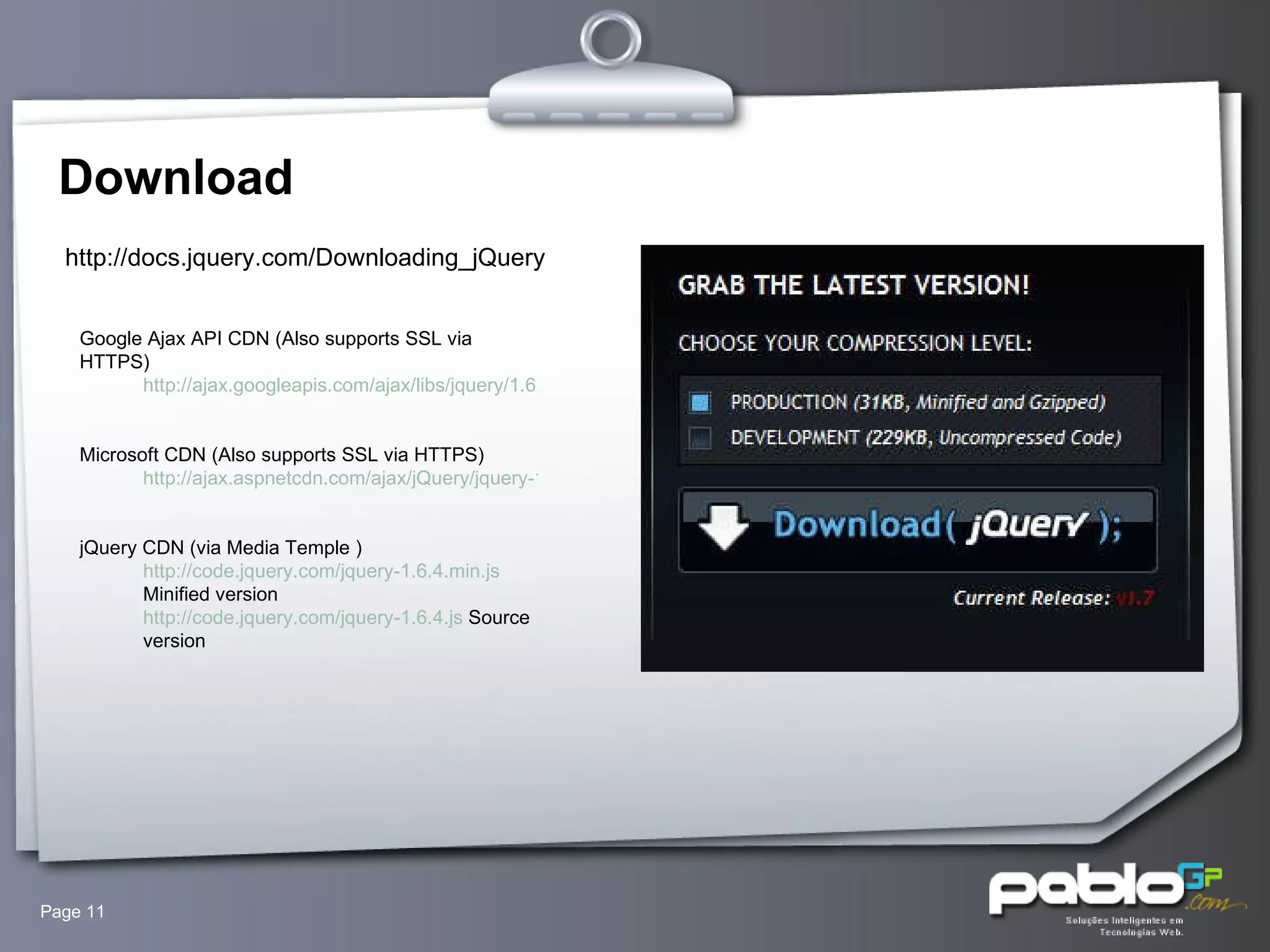Download Page  http://docs.jquery.com/Downloading_jQuery Google Ajax API CDN (Also supports SSL via HTTPS)  http://ajax.googleapis.com/ajax/libs/jquery/1.6.4/jquery.min.js   Microsoft CDN (Also supports SSL via HTTPS)  http://ajax.aspnetcdn.com/ajax/jQuery/jquery-1.6.4.min.js   jQuery CDN (via Media Temple ) http://code.jquery.com/jquery-1.6.4.min.js  Minified version  http://code.jquery.com/jquery-1.6.4.js  Source version  